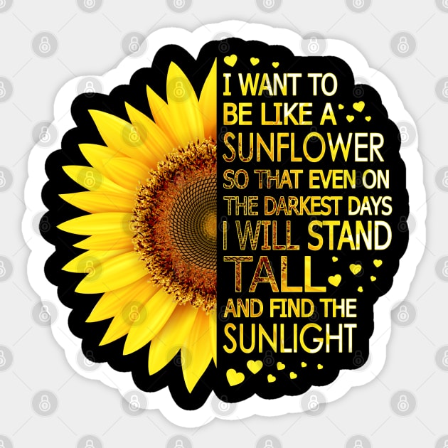 I Want To Be Like A Sunflower So That Even On Darkest Days I Will Stand Tall And Find The Sunlight Sticker by LotusTee